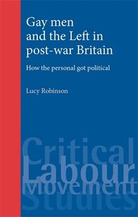 Cover image for Gay Men and the Left in Post-war Britain: How the Personal Got Political