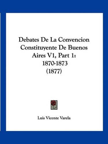 Cover image for Debates de La Convencion Constituyente de Buenos Aires V1, Part 1: 1870-1873 (1877)