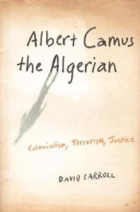 Cover image for Albert Camus, the Algerian: Colonialism, Terrorism, Justice