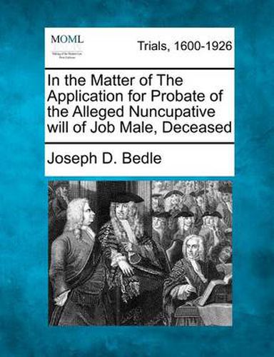 Cover image for In the Matter of the Application for Probate of the Alleged Nuncupative Will of Job Male, Deceased