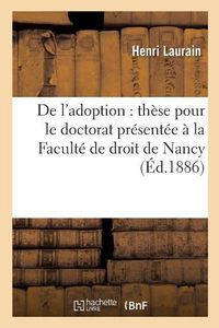 Cover image for de l'Adoption: These Pour Le Doctorat Presentee A La Faculte de Droit de Nancy