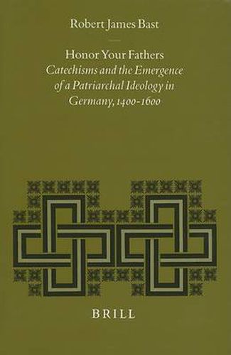 Cover image for Honor Your Fathers: Catechisms and the Emergence of a Patriarchal Ideology in Germany, 1400-1600