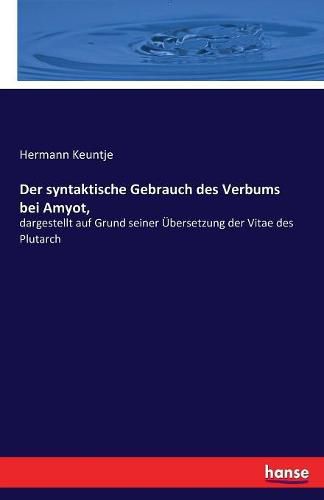 Cover image for Der syntaktische Gebrauch des Verbums bei Amyot,: dargestellt auf Grund seiner UEbersetzung der Vitae des Plutarch