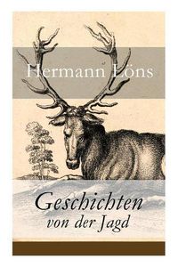 Cover image for Geschichten von der Jagd: Was da kreucht und fleugt + Kleine Jagdgeschichten + Niedersachsisches Skizzenbuch + und vieles mehr