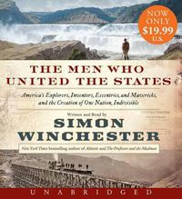 Cover image for The Men Who United the States: America's Explorers, Inventors, Eccentrics and Mavericks, and the Creation of One Nation, Indivisible