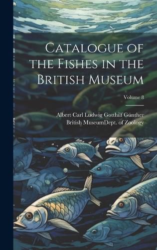 Catalogue of the Fishes in the British Museum; Volume 8