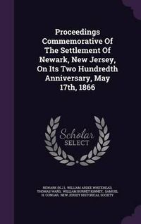 Cover image for Proceedings Commemorative of the Settlement of Newark, New Jersey, on Its Two Hundredth Anniversary, May 17th, 1866