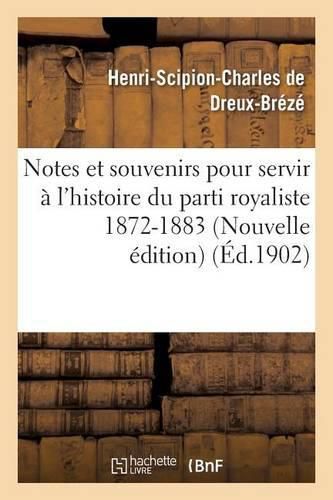 Notes Et Souvenirs Pour Servir A l'Histoire Du Parti Royaliste 1872-1883 Nouvelle Edition