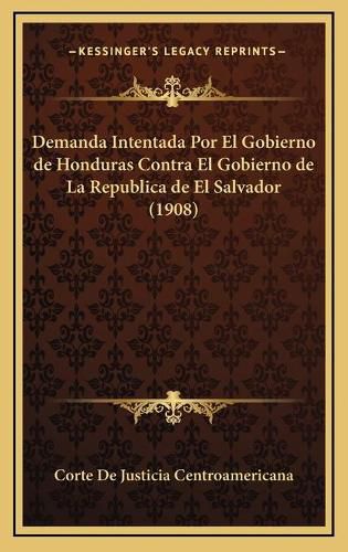 Cover image for Demanda Intentada Por El Gobierno de Honduras Contra El Gobierno de La Republica de El Salvador (1908)