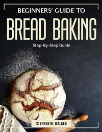 Cover image for Beginners' Guide to Bread Baking: Step-By-Step Guide