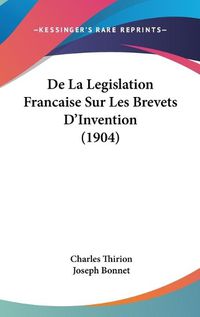 Cover image for de La Legislation Francaise Sur Les Brevets D'Invention (1904)