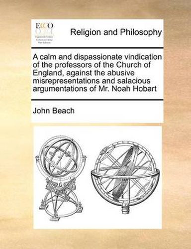 Cover image for A Calm and Dispassionate Vindication of the Professors of the Church of England, Against the Abusive Misrepresentations and Salacious Argumentations of Mr. Noah Hobart