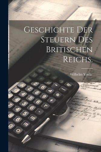 Cover image for Geschichte der Steuern des britischen Reichs.