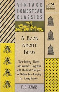 Cover image for A Book about Bees - Their History, Habits, and Instincts; Together with The First Principles of Modern Bee-Keeping for Young Readers