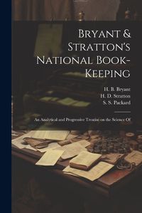 Cover image for Bryant & Stratton's National Book-Keeping; an Analytical and Progressive Treatise on the Science Of