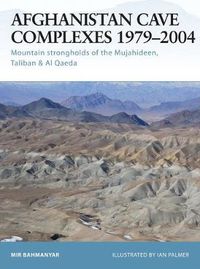 Cover image for Afghanistan Cave Complexes 1979-2004: Mountain strongholds of the Mujahideen, Taliban & Al Qaeda