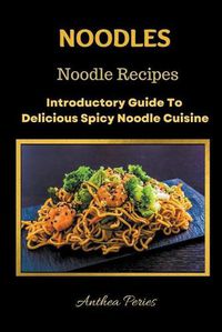 Cover image for Noodles: Noodle Recipes Introductory Guide To Delicious Spicy Cuisine International Asian Cooking