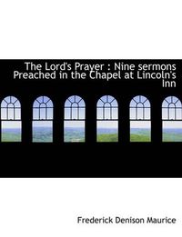 Cover image for The Lord's Prayer: Nine Sermons Preached in the Chapel at Lincoln's Inn