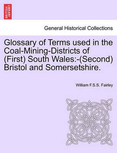 Cover image for Glossary of Terms Used in the Coal-Mining-Districts of (First) South Wales: -(Second) Bristol and Somersetshire.