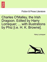 Cover image for Charles O'Malley, the Irish Dragoon. Edited by Harry Lorrequer; ... with Illustrations by Phiz [I.E. H. K. Browne].