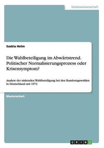 Cover image for Die Wahlbeteiligung im Abwartstrend. Politischer Normalisierungsprozess oder Krisensymptom?: Analyse der sinkenden Wahlbeteiligung bei den Bundestagswahlen in Deutschland seit 1972