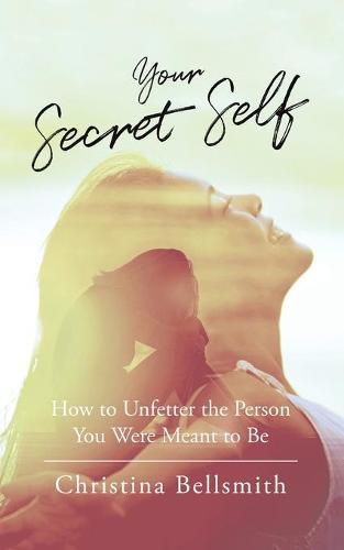 Cover image for Your Secret Self: How to Unfetter the Person You Were Meant to be