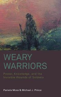 Cover image for Weary Warriors: Power, Knowledge, and the Invisible Wounds of Soldiers