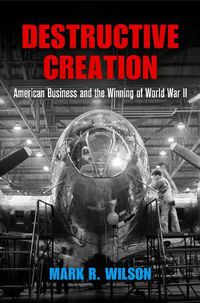 Cover image for Destructive Creation: American Business and the Winning of World War II