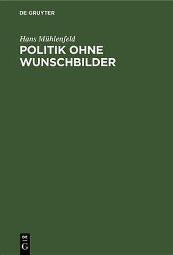 Cover image for Politik Ohne Wunschbilder: Die Konservative Aufgabe Unserer Zeit