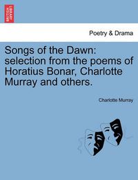 Cover image for Songs of the Dawn: Selection from the Poems of Horatius Bonar, Charlotte Murray and Others.