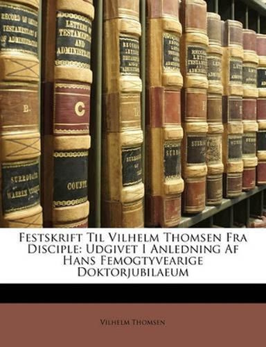 Cover image for Festskrift Til Vilhelm Thomsen Fra Disciple: Udgivet I Anledning AF Hans Femogtyvearige Doktorjubilaeum