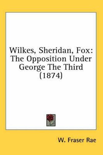 Cover image for Wilkes, Sheridan, Fox: The Opposition Under George the Third (1874)