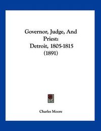 Cover image for Governor, Judge, and Priest: Detroit, 1805-1815 (1891)