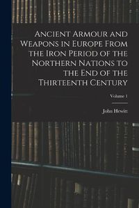 Cover image for Ancient Armour and Weapons in Europe From the Iron Period of the Northern Nations to the End of the Thirteenth Century; Volume 1