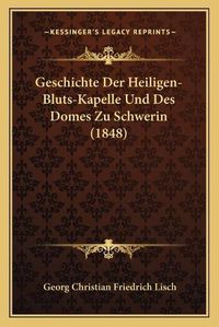 Cover image for Geschichte Der Heiligen-Bluts-Kapelle Und Des Domes Zu Schwerin (1848)