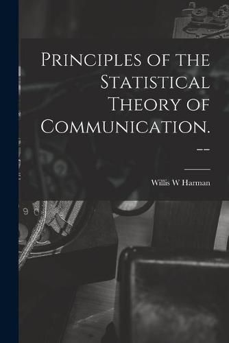 Cover image for Principles of the Statistical Theory of Communication. --