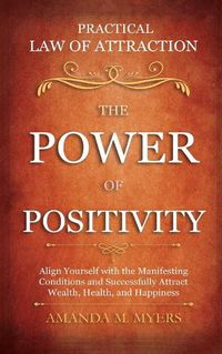 Cover image for Practical Law of Attraction The Power of Positivity: Align Yourself with the Manifesting Conditions and Successfully Attract Wealth, Health, and Happiness