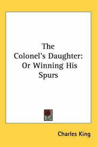 Cover image for The Colonel's Daughter: Or Winning His Spurs