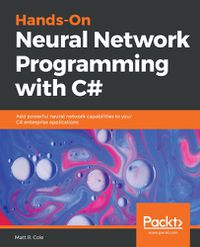 Cover image for Hands-On Neural Network Programming with C#: Add powerful neural network capabilities to your C# enterprise applications