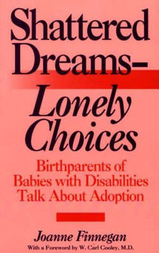 Shattered Dreams--Lonely Choices: Birthparents of Babies with Disabilities Talk About Adoption