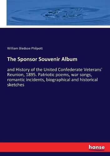 Cover image for The Sponsor Souvenir Album: and History of the United Confederate Veterans' Reunion, 1895. Patriotic poems, war songs, romantic incidents, biographical and historical sketches