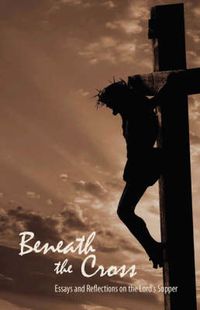 Cover image for Beneath the Cross: Essays and Reflections on the Lord's Supper