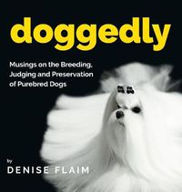 Cover image for Doggedly: Musings on the Breeding, Judging and Preservation of Purebred Dogs