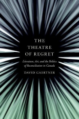 The Theatre of Regret: Literature, Art, and the Politics of Reconciliation in Canada