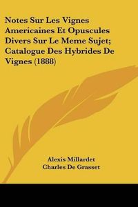 Cover image for Notes Sur Les Vignes Americaines Et Opuscules Divers Sur Le Meme Sujet; Catalogue Des Hybrides de Vignes (1888)