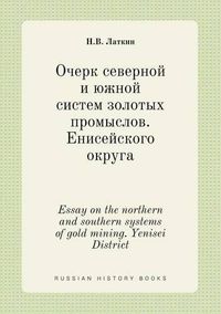 Cover image for Essay on the northern and southern systems of gold mining. Yenisei District