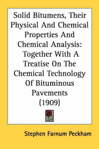 Solid Bitumens, Their Physical and Chemical Properties and Chemical Analysis: Together with a Treatise on the Chemical Technology of Bituminous Pavements (1909)