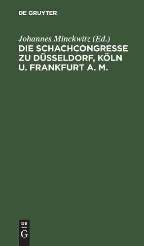 Cover image for Die Schachcongresse Zu Dusseldorf, Koeln U. Frankfurt A. M.: Veranstaltet Von Der Westdeutschen Schachbunde in Den Jahren 1876, 1877, 1878