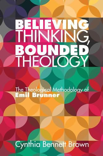 Believing Thinking, Bounded Theology: The Theological Methodology of Emil Brunner