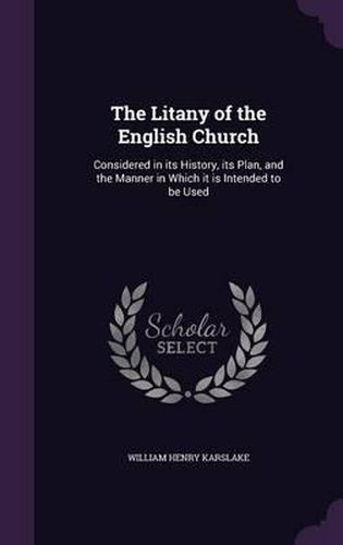 Cover image for The Litany of the English Church: Considered in Its History, Its Plan, and the Manner in Which It Is Intended to Be Used